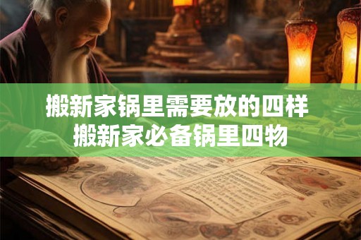 搬新家锅里需要放的四样 搬新家必备锅里四物