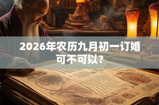 2026年农历九月初一订婚可不可以？