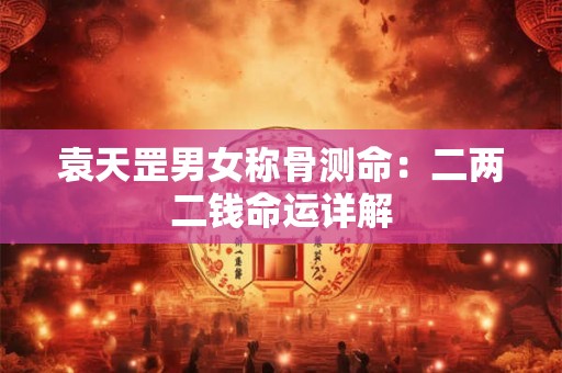 袁天罡男女称骨测命：二两二钱命运详解