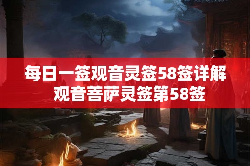 每日一签观音灵签58签详解  观音菩萨灵签第58签