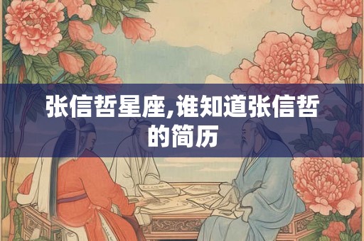 张信哲星座,谁知道张信哲的简历 张信哲星座,谁知道张信哲的简历