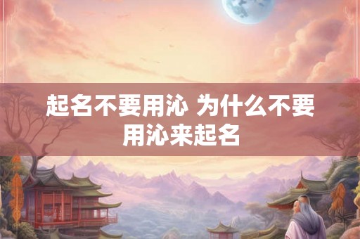 起名不要用沁 为什么不要用沁来起名