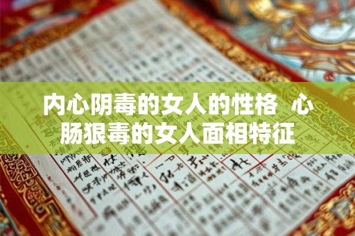 内心阴毒的女人的性格 心肠狠毒的女人面相特征 内心阴毒的女人的性格 心肠狠毒的女人面相特征