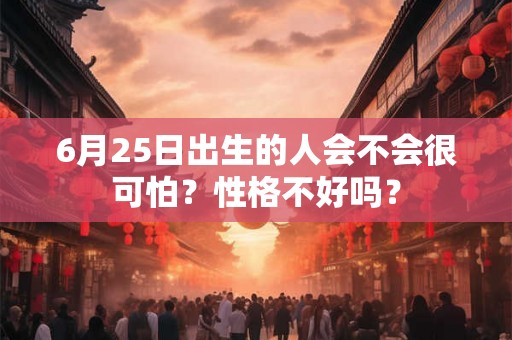 6月25日出生的人会不会很可怕？性格不好吗？