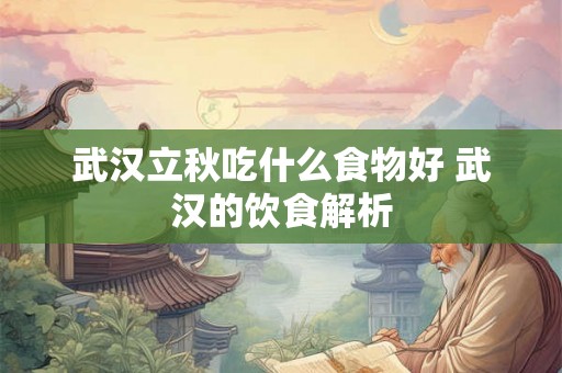 武汉立秋吃什么食物好 武汉的饮食解析
