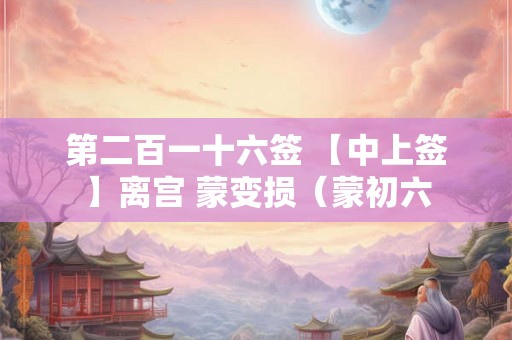 第二百一十六签 【中上签】离宫 蒙变损（蒙初六