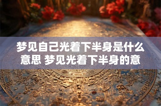 梦见自己光着下半身是什么意思 梦见光着下半身的意义