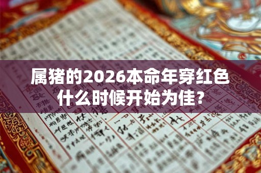 属猪的2026本命年穿红色什么时候开始为佳？
