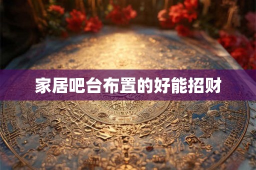 家居吧台布置的好能招财 家居吧台布置的好能招财