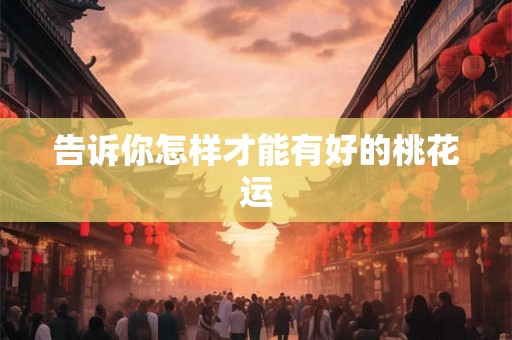告诉你怎样才能有好的桃花运