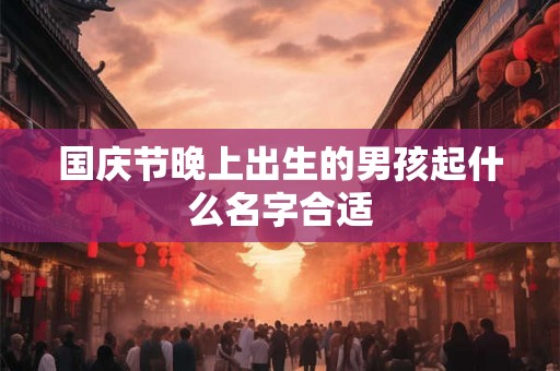 国庆节晚上出生的男孩起什么名字合适