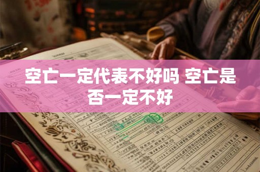 空亡一定代表不好吗 空亡是否一定不好