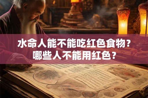水命人能不能吃红色食物？哪些人不能用红色？