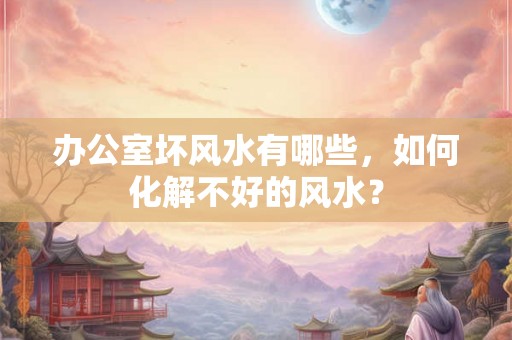 办公室坏风水有哪些，如何化解不好的风水？