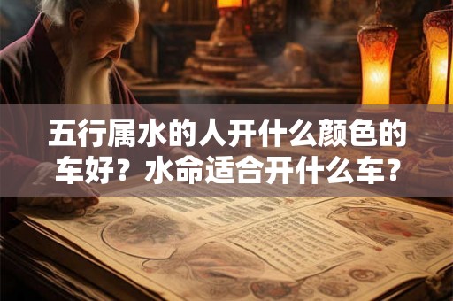 五行属水的人开什么颜色的车好？水命适合开什么车？