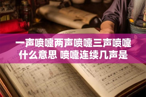 一声喷嚏两声喷嚏三声喷嚏什么意思 喷嚏连续几声是什么意思