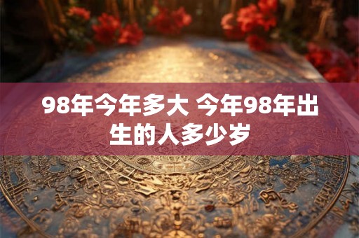 98年今年多大 今年98年出生的人多少岁