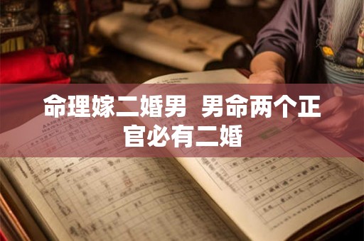 命理嫁二婚男  男命两个正官必有二婚