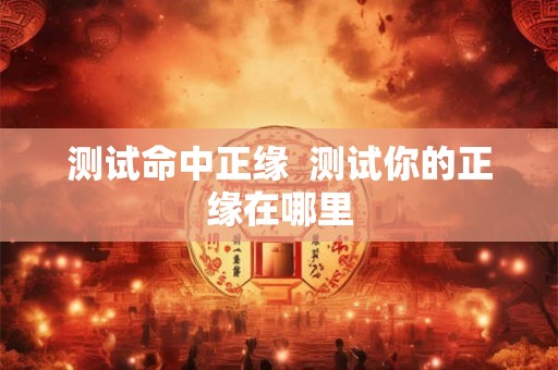 测试命中正缘  测试你的正缘在哪里