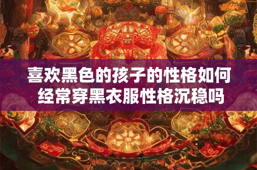 喜欢黑色的孩子的性格如何 经常穿黑衣服性格沉稳吗