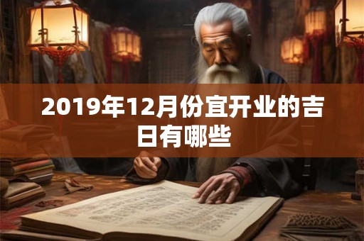 2019年12月份宜开业的吉日有哪些