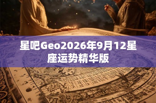 星吧Geo2026年9月12星座运势精华版