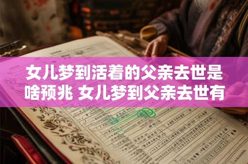 女儿梦到活着的父亲去世是啥预兆 女儿梦到父亲去世有何预兆