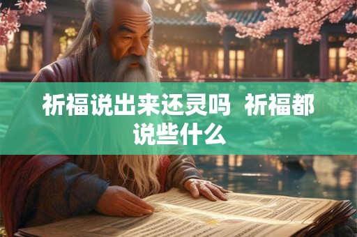 祈福说出来还灵吗 祈福都说些什么 祈福说出来还灵吗 祈福都说些什么