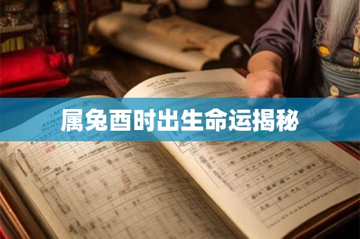 属兔酉时出生命运揭秘