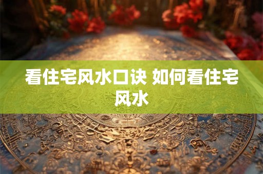 看住宅风水口诀 如何看住宅风水