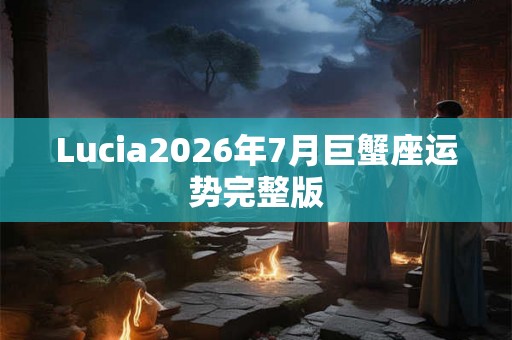 Lucia2026年7月巨蟹座运势完整版