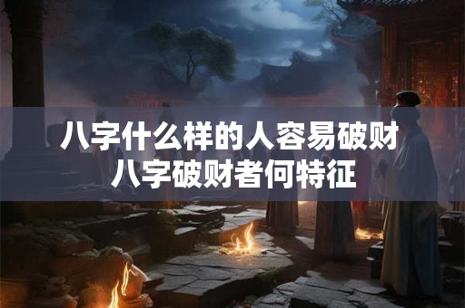 八字什么样的人容易破财 八字破财者何特征