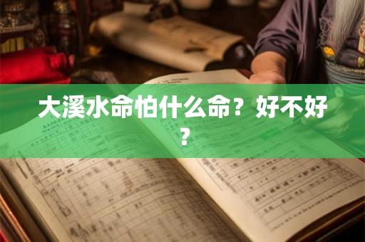 大溪水命怕什么命？好不好？