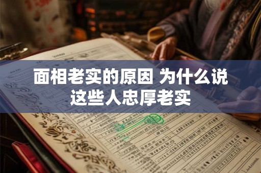 面相老实的原因 为什么说这些人忠厚老实