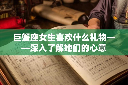 巨蟹座女生喜欢什么礼物——深入了解她们的心意