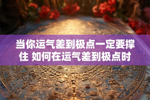 当你运气差到极点一定要撑住 如何在运气差到极点时坚持下去