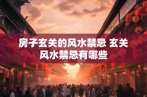 房子玄关的风水禁忌 玄关风水禁忌有哪些