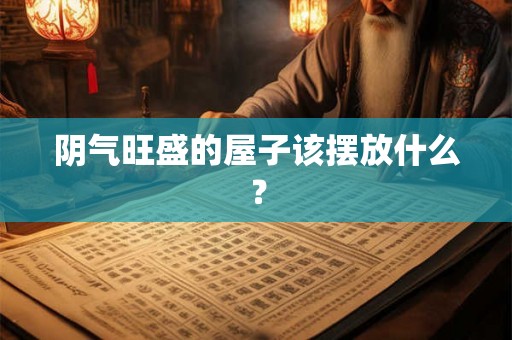 阴气旺盛的屋子该摆放什么？