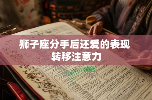 狮子座分手后还爱的表现 转移注意力