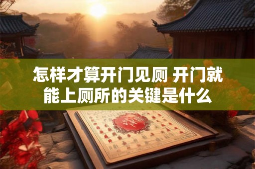 怎样才算开门见厕 开门就能上厕所的关键是什么