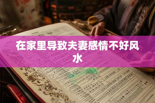 在家里导致夫妻感情不好风水