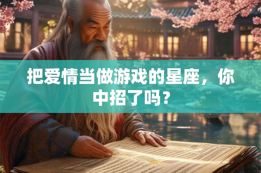 把爱情当做游戏的星座，你中招了吗？