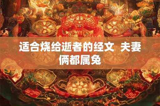 适合烧给逝者的经文  夫妻俩都属兔