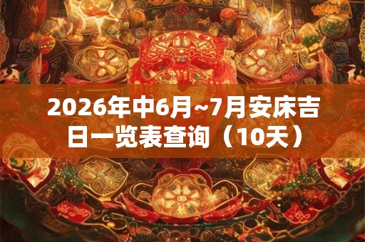 2026年中6月~7月安床吉日一览表查询（10天）