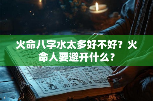 火命八字水太多好不好？火命人要避开什么？