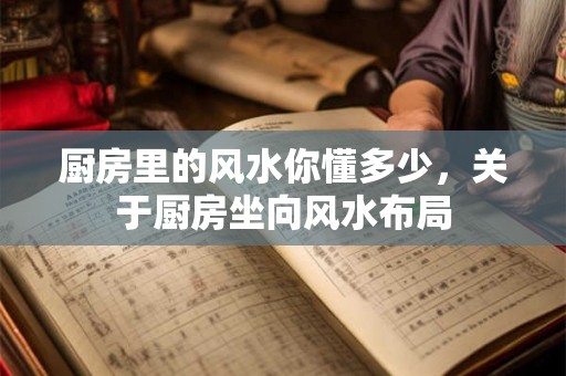 厨房里的风水你懂多少,关于厨房坐向风水布局 厨房里的风水你懂多少,关于厨房坐向风水布局