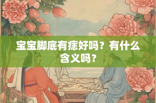 宝宝脚底有痣好吗？有什么含义吗？