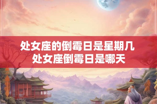 处女座的倒霉日是星期几 处女座倒霉日是哪天