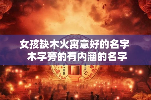 女孩缺木火寓意好的名字  木字旁的有内涵的名字