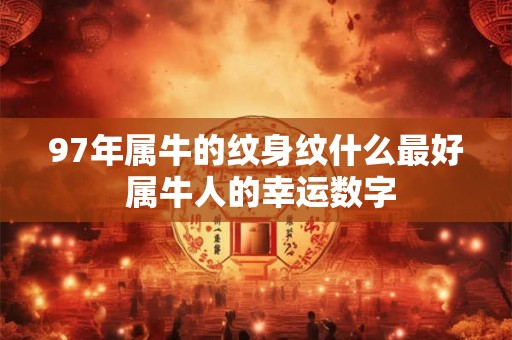 97年属牛的纹身纹什么最好 属牛人的幸运数字